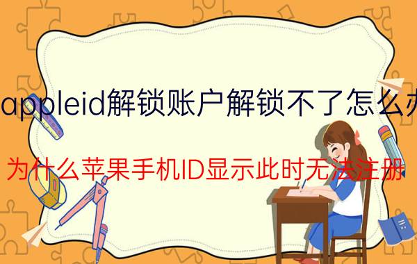 appleid解锁账户解锁不了怎么办 为什么苹果手机ID显示此时无法注册？